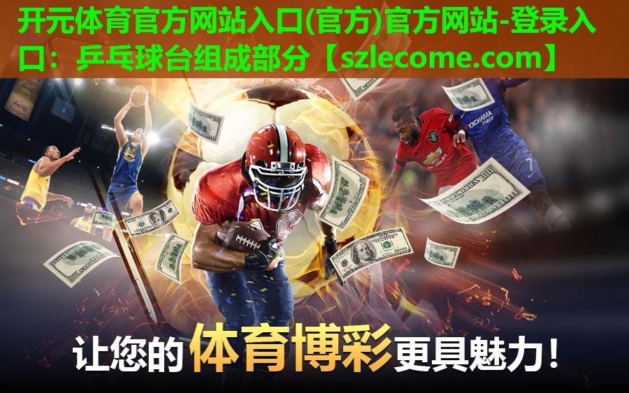 <strong>开元体育官方网站入口(官方)官方网站-登录入口：乒乓球台组成部分</strong>