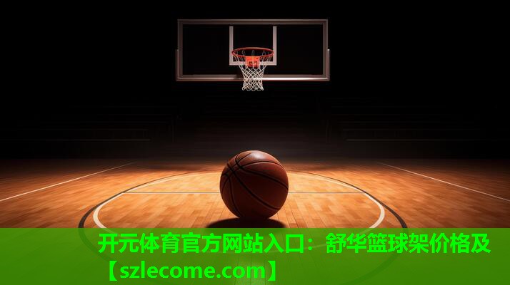 开元体育官方网站入口：舒华篮球架价格及