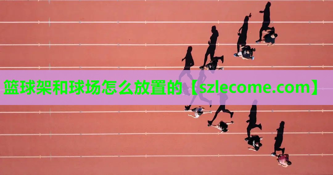 篮球架和球场怎么放置的