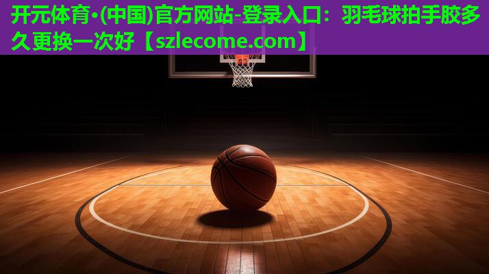 羽毛球拍手胶多久更换一次好