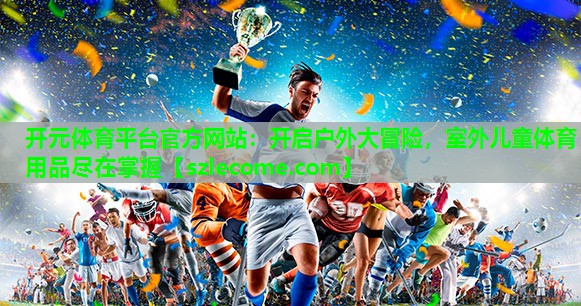 开启户外大冒险，室外儿童体育用品尽在掌握
