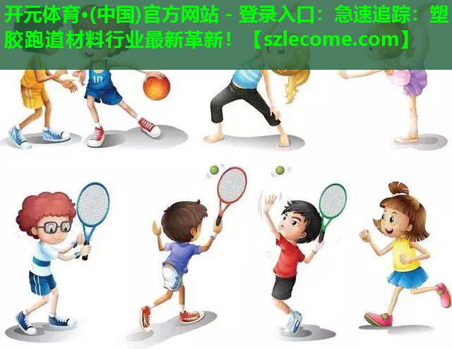急速追踪：塑胶跑道材料行业最新革新！