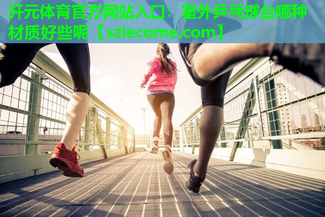 室外乒乓球台哪种材质好些呢