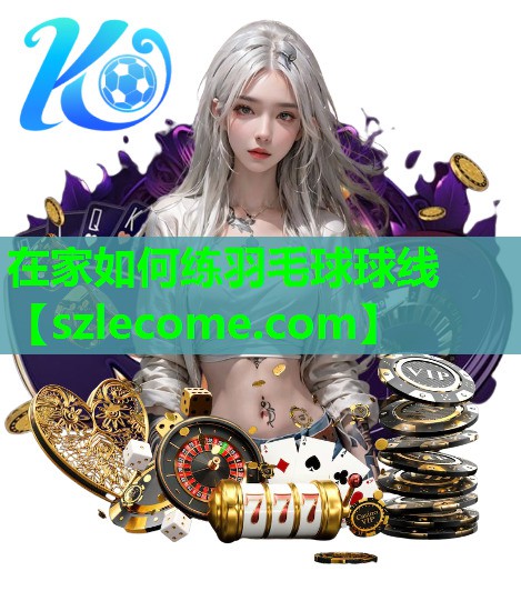 在家如何练羽毛球球线