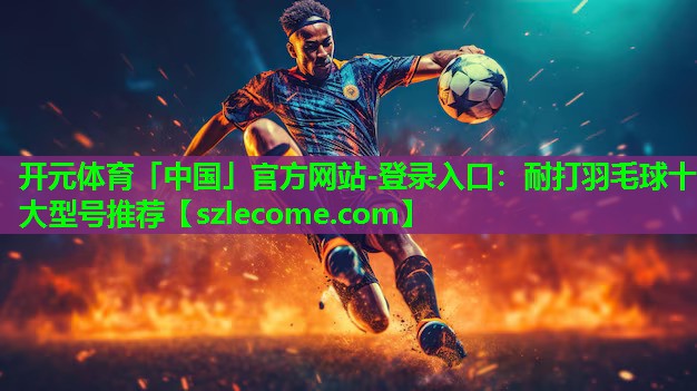 耐打羽毛球十大型号推荐